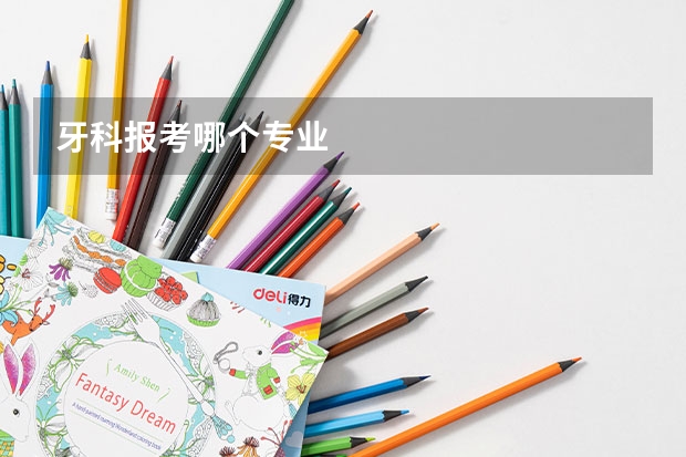 牙科报考哪个专业