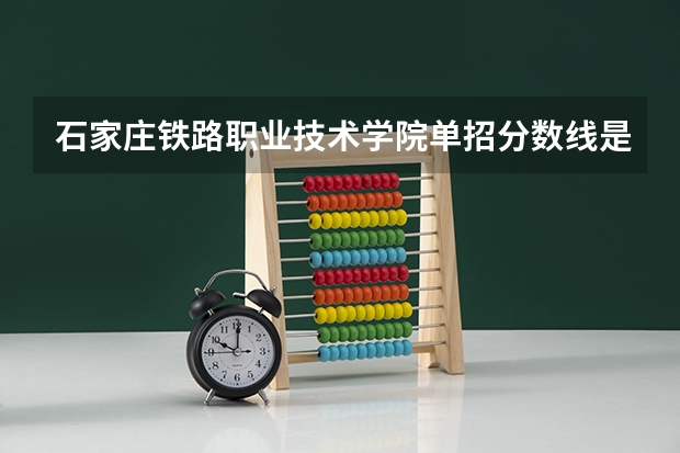 石家庄铁路职业技术学院单招分数线是多少？