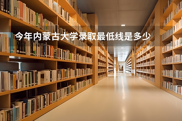 今年内蒙古大学录取最低线是多少