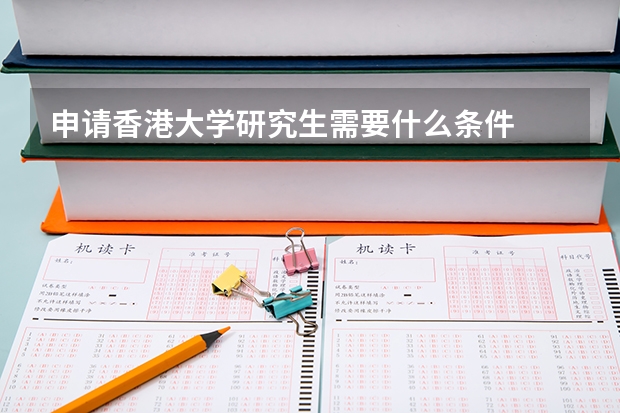 申请香港大学研究生需要什么条件