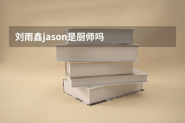 刘雨鑫jason是厨师吗