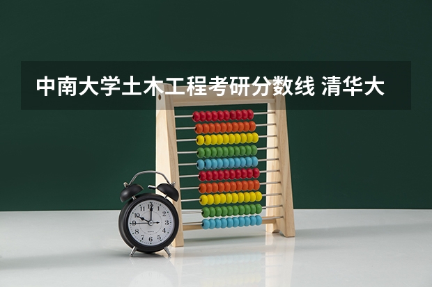 中南大学土木工程考研分数线 清华大学土木工程考研分数线
