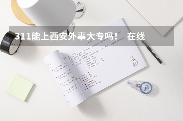 311能上西安外事大专吗！  在线等！