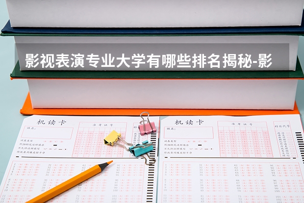 影视表演专业大学有哪些排名揭秘-影视表演大学好考吗多少分能上-?