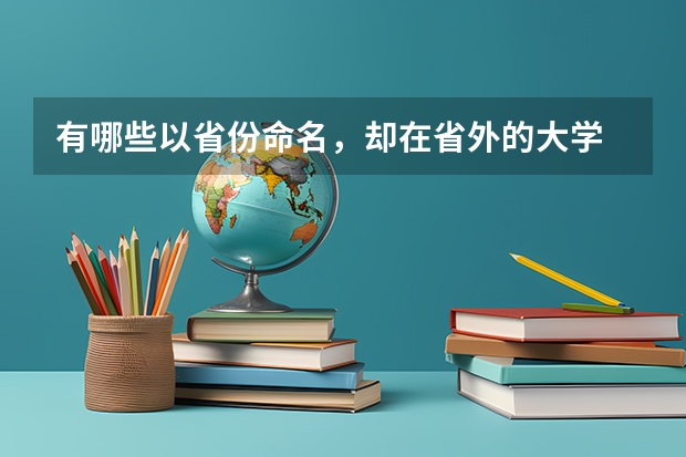 有哪些以省份命名，却在省外的大学