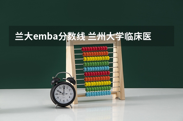 兰大emba分数线 兰州大学临床医学2023年分数线