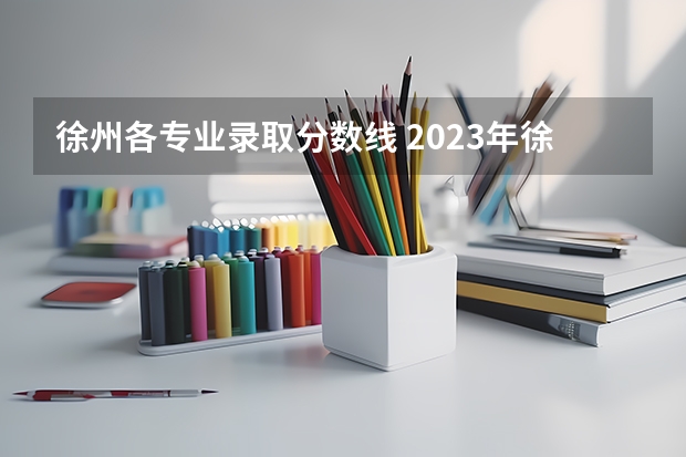 徐州各专业录取分数线 2023年徐州矿大录取分数线