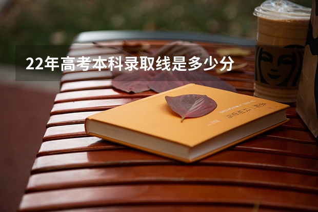 22年高考本科录取线是多少分