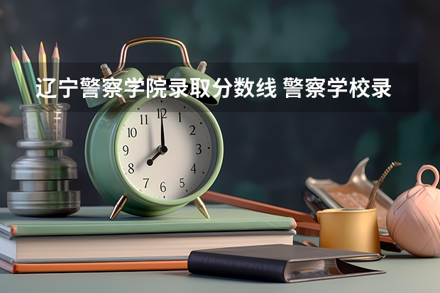 辽宁警察学院录取分数线 警察学校录取分数线