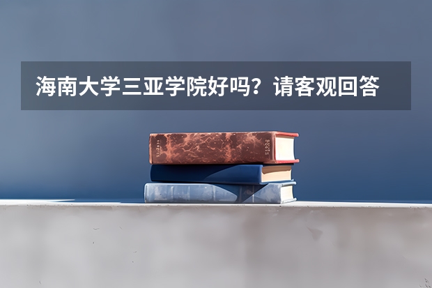 海南大学三亚学院好吗？请客观回答