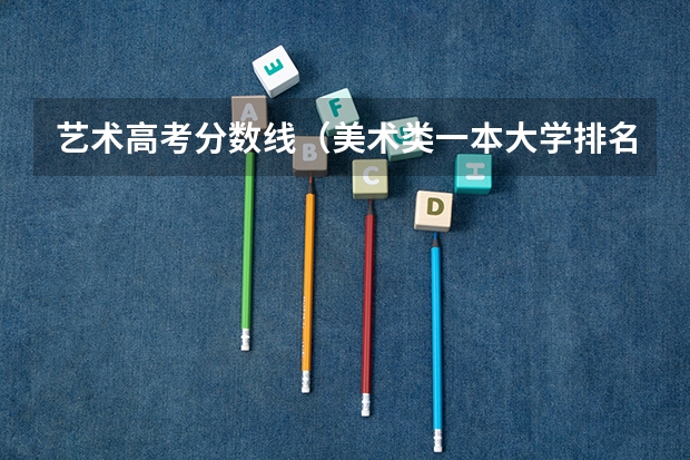 艺术高考分数线（美术类一本大学排名及分数线）