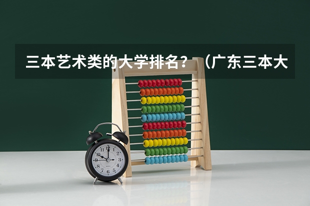三本艺术类的大学排名？（广东三本大学排名及分数线）