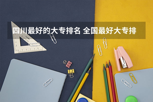 四川最好的大专排名 全国最好大专排名