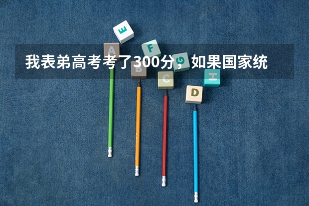 我表弟高考考了300分，如果国家统招不上，还能上民办大学啊？江苏那边有什么学校分数线低吗？