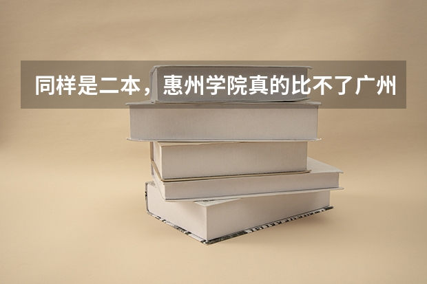 同样是二本，惠州学院真的比不了广州的吗？（我身边的同学都去广州二本了，而我去了惠州学院）