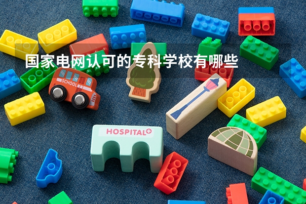 国家电网认可的专科学校有哪些