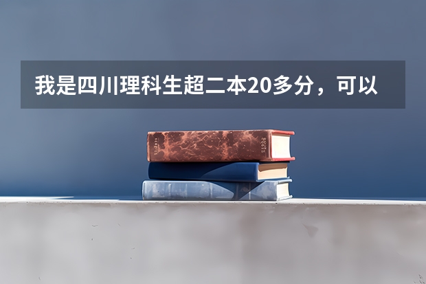 我是四川理科生超二本20多分,可以报西华吗?如果可以,报什么专业较稳当?