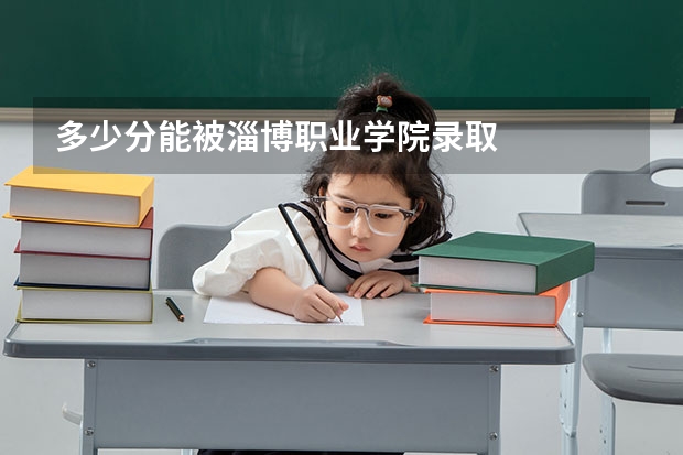 多少分能被淄博职业学院录取