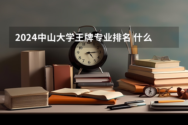 2024中山大学王牌专业排名 什么专业实力强