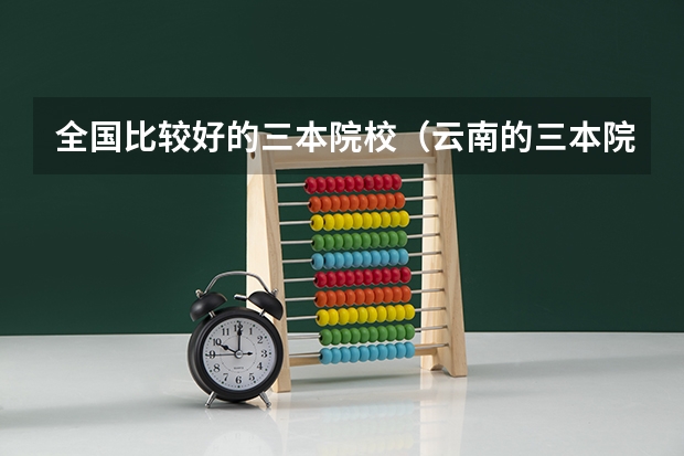 全国比较好的三本院校（云南的三本院校排名）