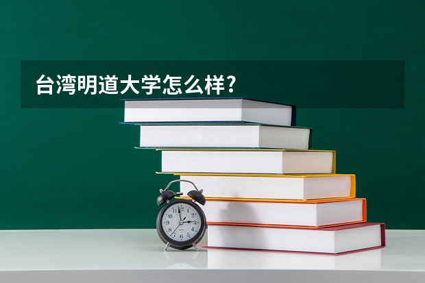 台湾明道大学怎么样?