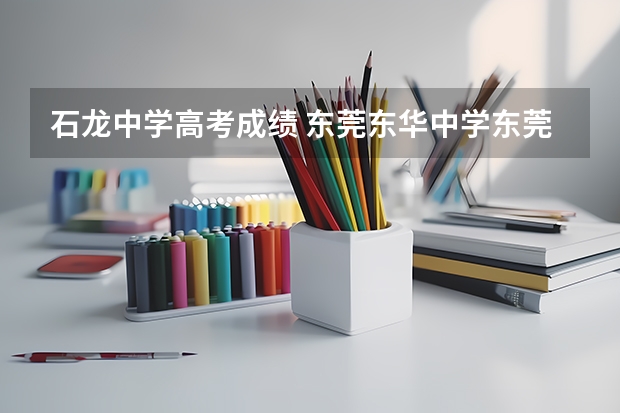 石龙中学高考成绩 东莞东华中学东莞东华中学在广东省排名