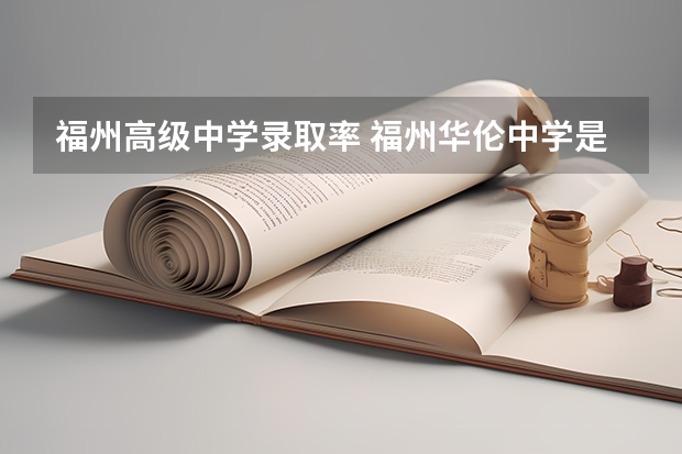 福州高级中学录取率 福州华伦中学是私立还是公立