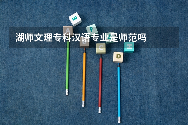 湖师文理专科汉语专业是师范吗