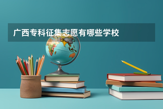 广西专科征集志愿有哪些学校