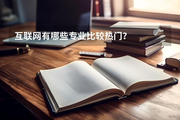 互联网有哪些专业比较热门？