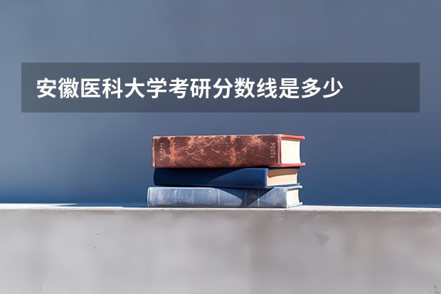 安徽医科大学考研分数线是多少