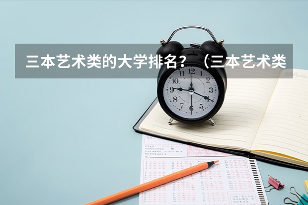 三本艺术类的大学排名?(三本艺术类的大学排名)