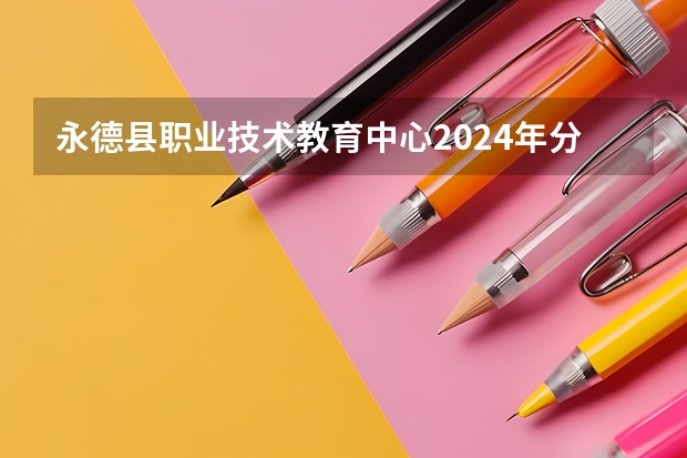 永德县职业技术教育中心2024年分数线（太原市小店区高级职中录取分数线）