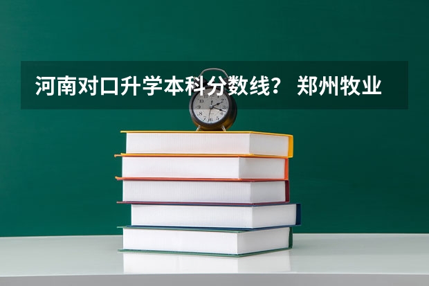 河南对口升学本科分数线？ 郑州牧业经济学院2023录取分数