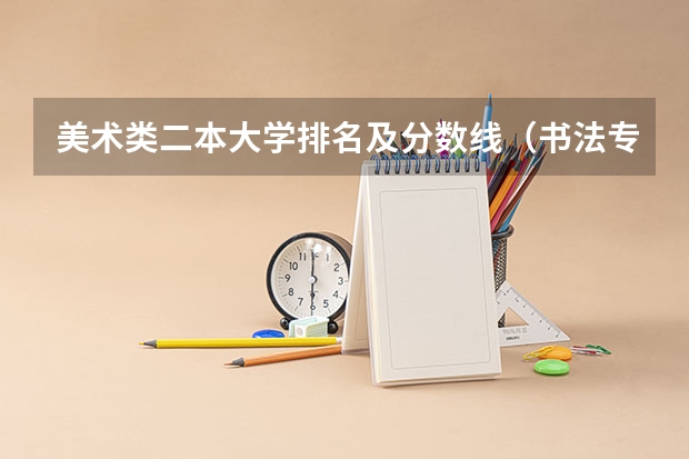 美术类二本大学排名及分数线（书法专业可以报考那些大学？）