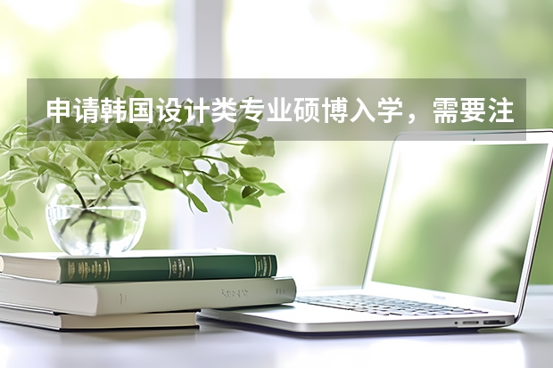 申请韩国设计类专业硕博入学，需要注意什么？