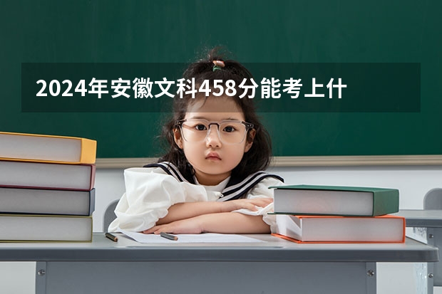2024年安徽文科458分能考上什么大学?