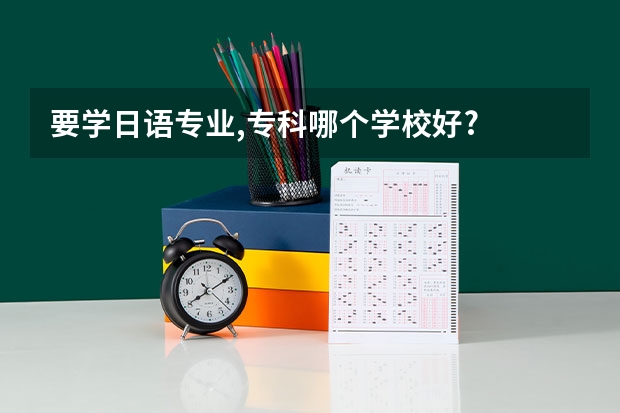 要学日语专业,专科哪个学校好?