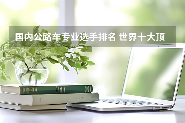 国内公路车专业选手排名 世界十大顶级自行车品牌排行？