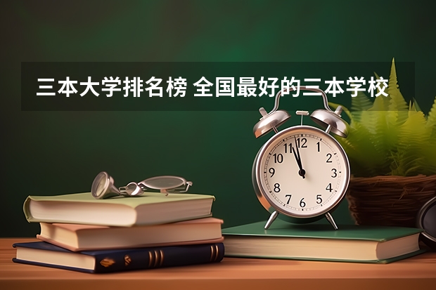 三本大学排名榜 全国最好的三本学校 甘肃三本大学排名及分数线