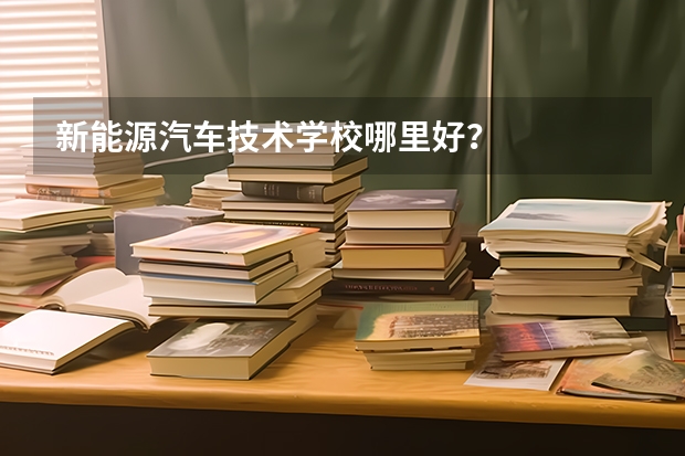新能源汽车技术学校哪里好？