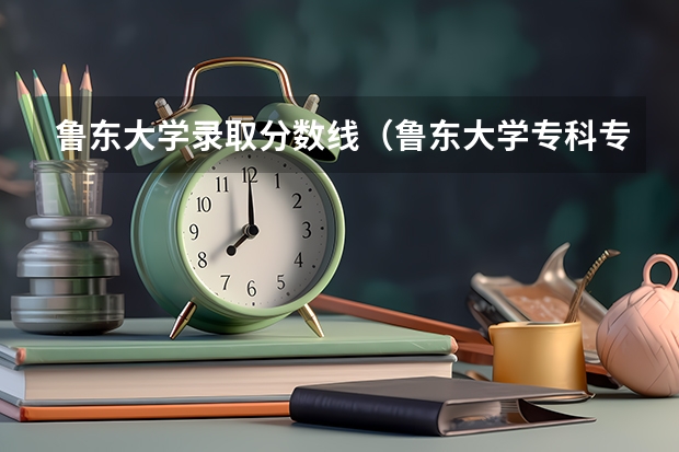 鲁东大学录取分数线（鲁东大学专科专业分数线）