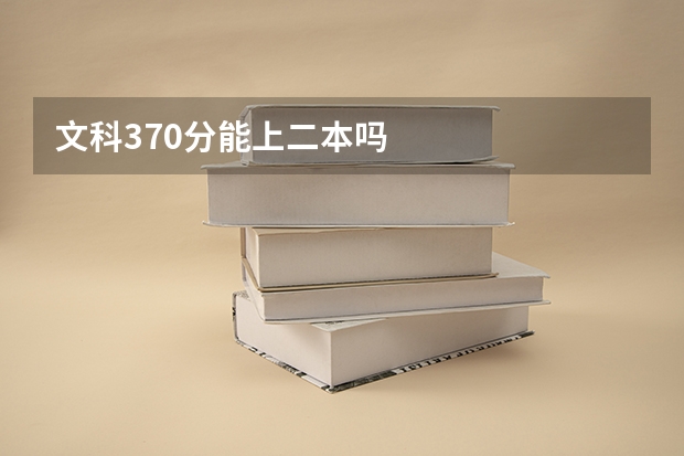 文科370分能上二本吗
