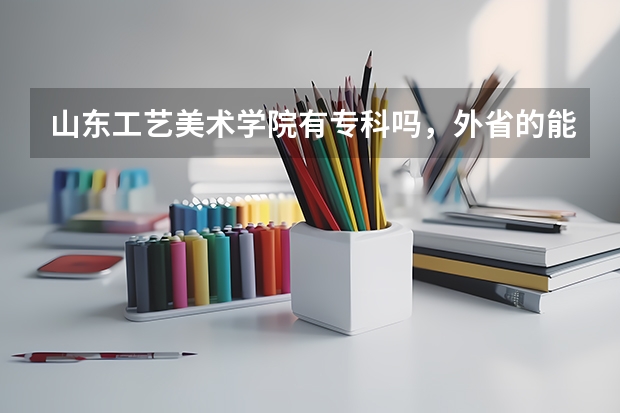 山东工艺美术学院有专科吗，外省的能报考吗