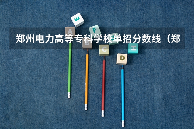 郑州电力高等专科学校单招分数线（郑州电力高等专科院校录取分数线）
