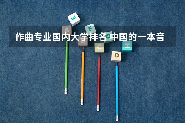 作曲专业国内大学排名 中国的一本音乐学院