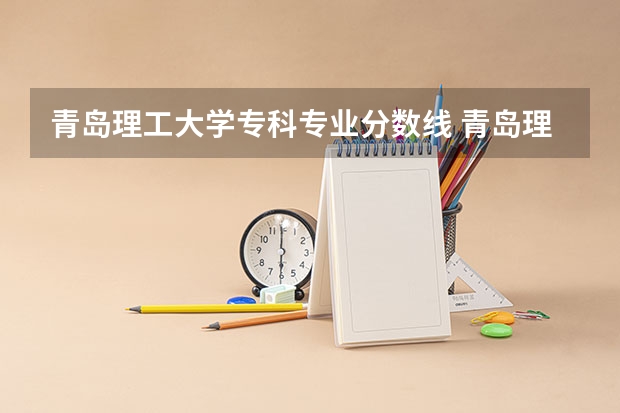 青岛理工大学专科专业分数线 青岛理工大学专科分数线