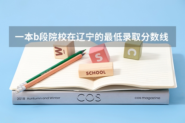 一本b段院校在辽宁的最低录取分数线（大连大学是一本还是二本）