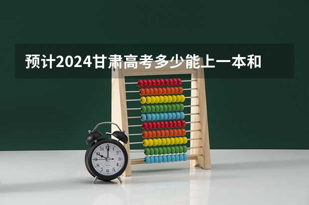 预计2024甘肃高考多少能上一本和二本 录取分数线预测