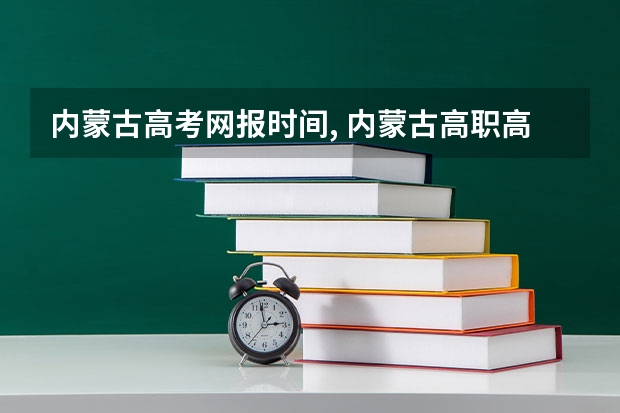 内蒙古高考网报时间, 内蒙古高职高专补录时间？？？